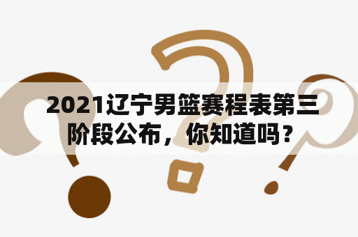  2021辽宁男篮赛程表第三阶段公布，你知道吗？