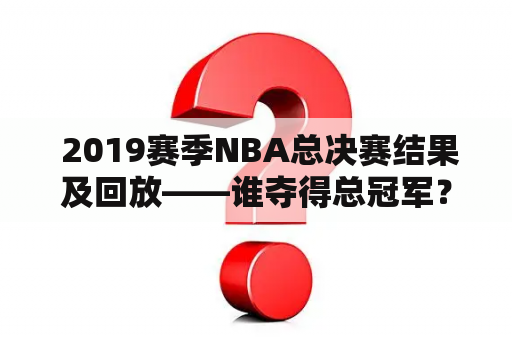  2019赛季NBA总决赛结果及回放——谁夺得总冠军？