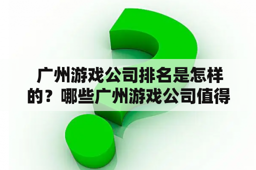  广州游戏公司排名是怎样的？哪些广州游戏公司值得选择？