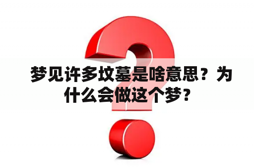   梦见许多坟墓是啥意思？为什么会做这个梦？