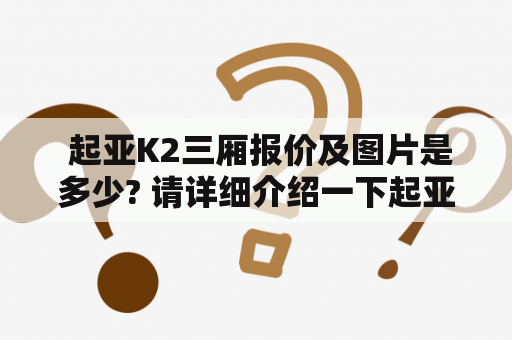  起亚K2三厢报价及图片是多少? 请详细介绍一下起亚K2三厢的报价及相关图片吧。