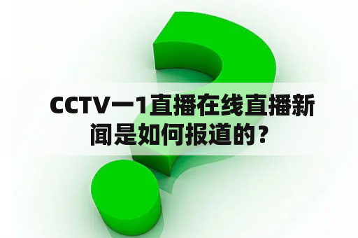  CCTV一1直播在线直播新闻是如何报道的？