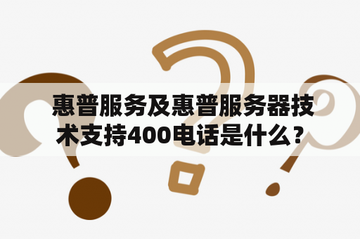  惠普服务及惠普服务器技术支持400电话是什么？