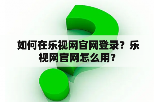  如何在乐视网官网登录？乐视网官网怎么用？