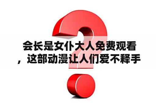  会长是女仆大人免费观看，这部动漫让人们爱不释手，究竟是怎样的魅力让它如此受欢迎呢？作为一部治愈番，它的画面精美清新，场景优美，而且人物形象也非常可爱。