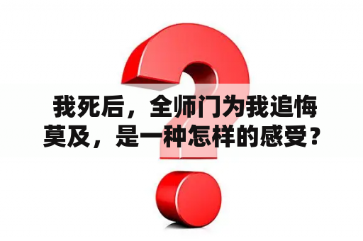  我死后，全师门为我追悔莫及，是一种怎样的感受？