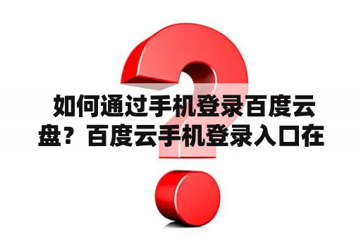  如何通过手机登录百度云盘？百度云手机登录入口在哪里？