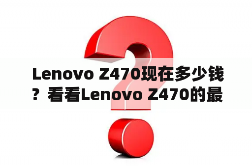  Lenovo Z470现在多少钱？看看Lenovo Z470的最新价格