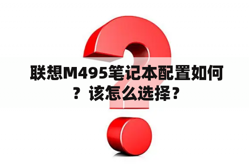  联想M495笔记本配置如何？该怎么选择？