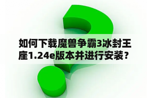  如何下载魔兽争霸3冰封王座1.24e版本并进行安装？