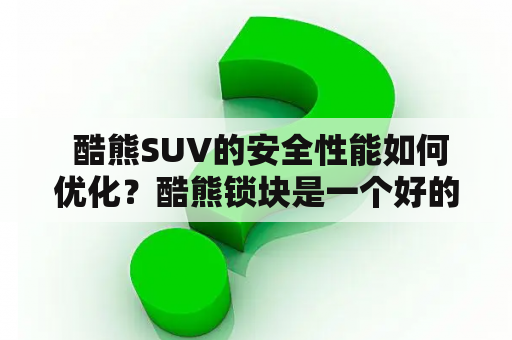  酷熊SUV的安全性能如何优化？酷熊锁块是一个好的选择吗？