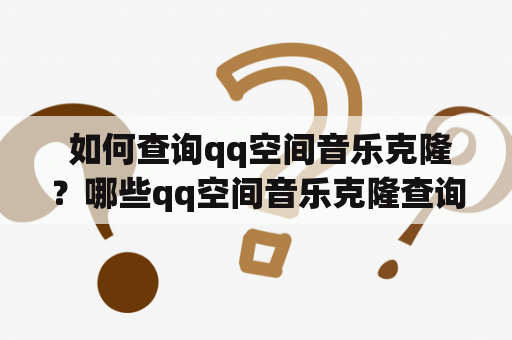  如何查询qq空间音乐克隆？哪些qq空间音乐克隆查询网站比较好用？