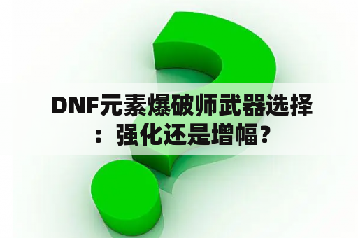  DNF元素爆破师武器选择：强化还是增幅？