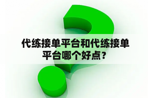  代练接单平台和代练接单平台哪个好点？