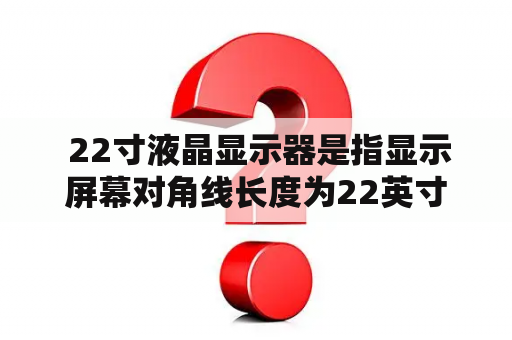  22寸液晶显示器是指显示屏幕对角线长度为22英寸，屏幕采用液晶技术的电脑显示器。随着科技的不断发展，22寸液晶显示器已经成为市场上的常见尺寸之一，受到了广大用户的青睐。