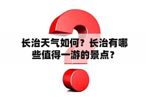  长治天气如何？长治有哪些值得一游的景点？