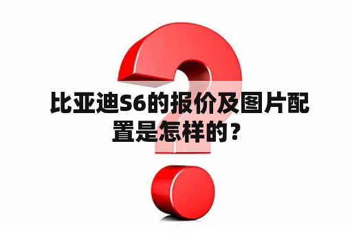  比亚迪S6的报价及图片配置是怎样的？