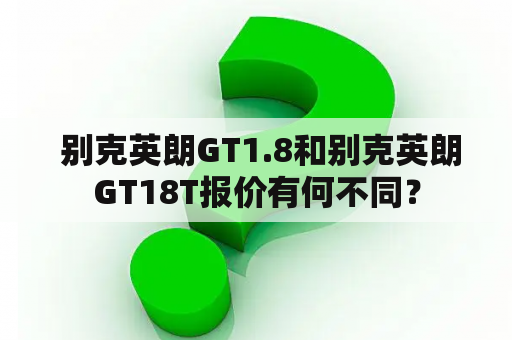  别克英朗GT1.8和别克英朗GT18T报价有何不同？