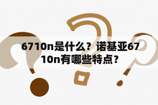  6710n是什么？诺基亚6710n有哪些特点？