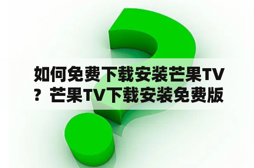  如何免费下载安装芒果TV？芒果TV下载安装免费版该怎么做？