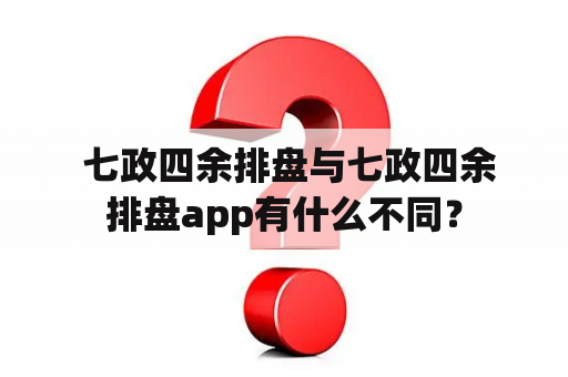  七政四余排盘与七政四余排盘app有什么不同？