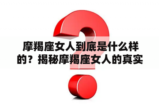  摩羯座女人到底是什么样的？揭秘摩羯座女人的真实性格