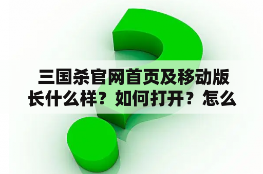  三国杀官网首页及移动版长什么样？如何打开？怎么玩？