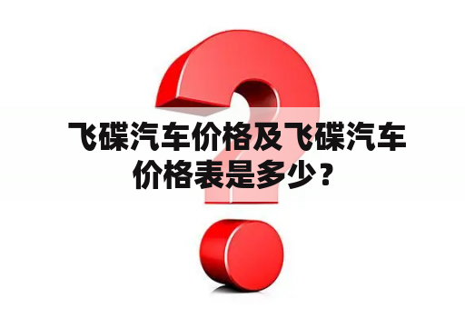  飞碟汽车价格及飞碟汽车价格表是多少？