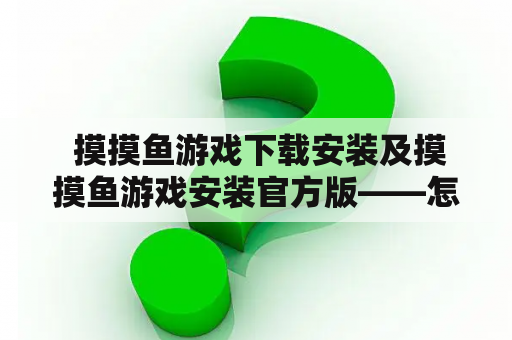  摸摸鱼游戏下载安装及摸摸鱼游戏安装官方版——怎样下载和安装摸摸鱼游戏？