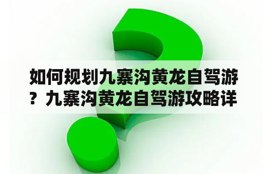  如何规划九寨沟黄龙自驾游？九寨沟黄龙自驾游攻略详细解析