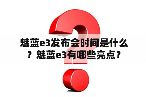  魅蓝e3发布会时间是什么？魅蓝e3有哪些亮点？