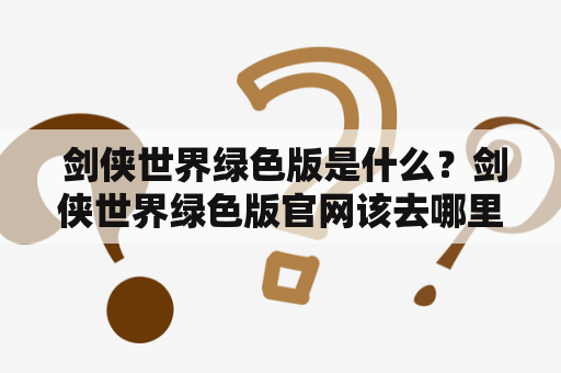  剑侠世界绿色版是什么？剑侠世界绿色版官网该去哪里查看？