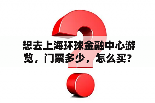  想去上海环球金融中心游览，门票多少，怎么买？