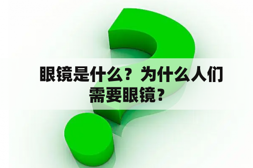   眼镜是什么？为什么人们需要眼镜？