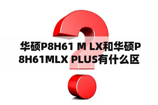  华硕P8H61 M LX和华硕P8H61MLX PLUS有什么区别？