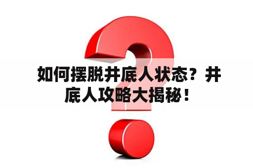  如何摆脱井底人状态？井底人攻略大揭秘！