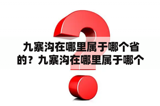  九寨沟在哪里属于哪个省的？九寨沟在哪里属于哪个省的风景区？