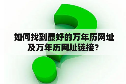  如何找到最好的万年历网址及万年历网址链接？