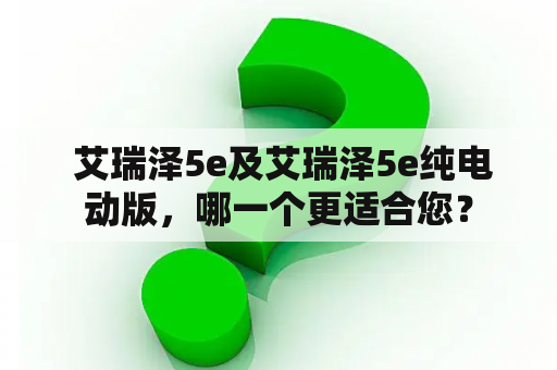  艾瑞泽5e及艾瑞泽5e纯电动版，哪一个更适合您？