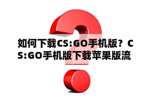  如何下载CS:GO手机版？CS:GO手机版下载苹果版流程详解！