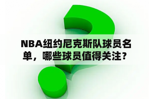  NBA纽约尼克斯队球员名单，哪些球员值得关注？