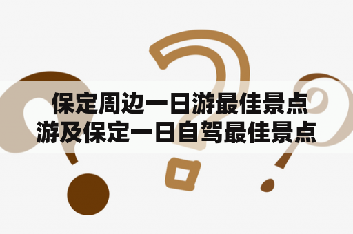  保定周边一日游最佳景点游及保定一日自驾最佳景点是哪些？