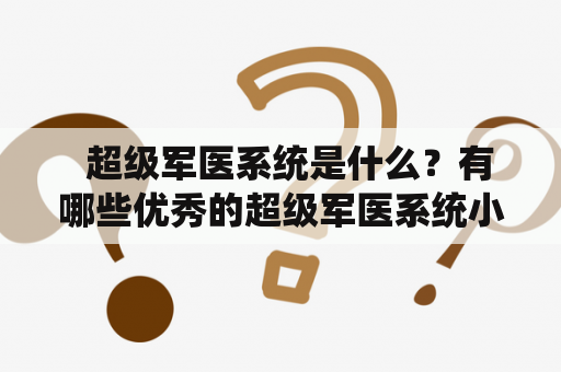   超级军医系统是什么？有哪些优秀的超级军医系统小说推荐？