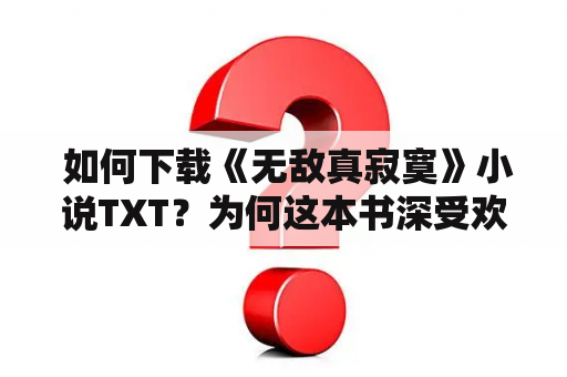  如何下载《无敌真寂寞》小说TXT？为何这本书深受欢迎？