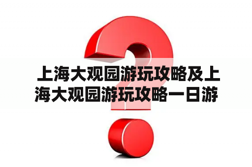  上海大观园游玩攻略及上海大观园游玩攻略一日游