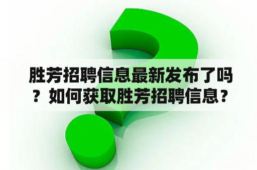  胜芳招聘信息最新发布了吗？如何获取胜芳招聘信息？