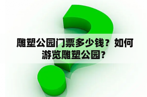  雕塑公园门票多少钱？如何游览雕塑公园？