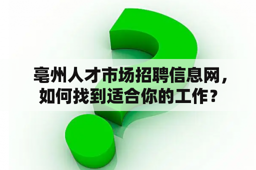  亳州人才市场招聘信息网，如何找到适合你的工作？