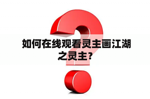  如何在线观看灵主画江湖之灵主？