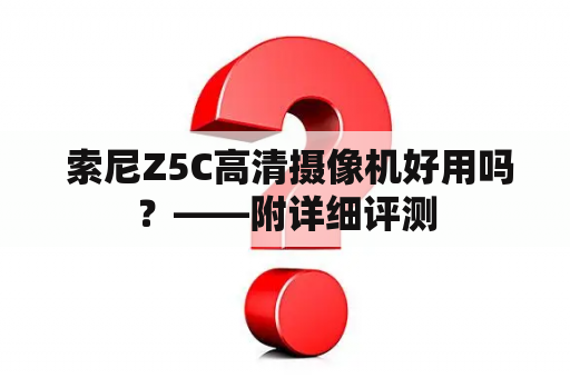  索尼Z5C高清摄像机好用吗？——附详细评测